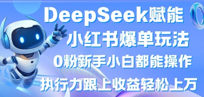 DeepSeek赋能小红书爆单玩法0粉新手小白都能操作，执行力跟上收益轻松上W，懒人勿做 - 轻创终点站