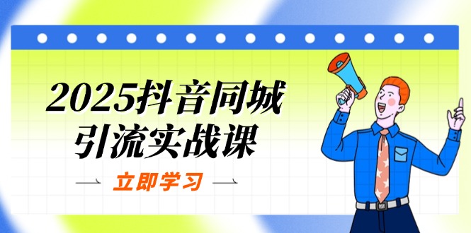 （14297期）2025抖音同城引流实战课：单店模型+团购爆款逻辑，快速提升POI热度分 - 轻创终点站