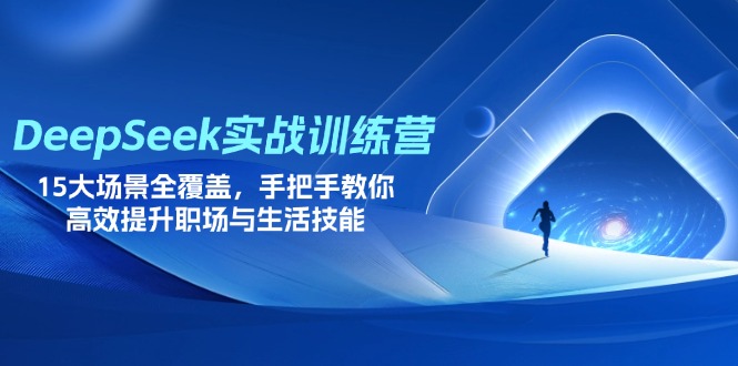 （14236期）DeepSeek实战训练营，15大场景全覆盖，手把手教你高效提升职场与生活技能 - 轻创终点站