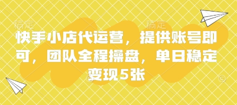 快手小店代运营，提供账号即可，团队全程操盘，单日稳定变现5张【揭秘】 - 轻创终点站